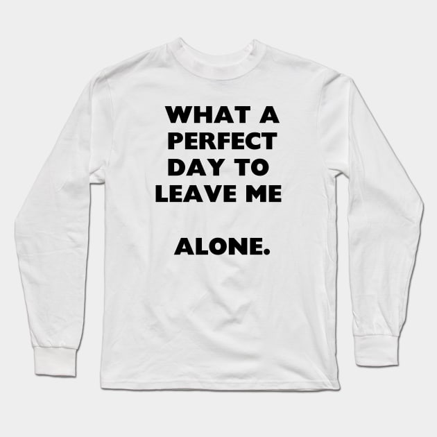 what a perfect day to  leave me  alone. Long Sleeve T-Shirt by IJMI